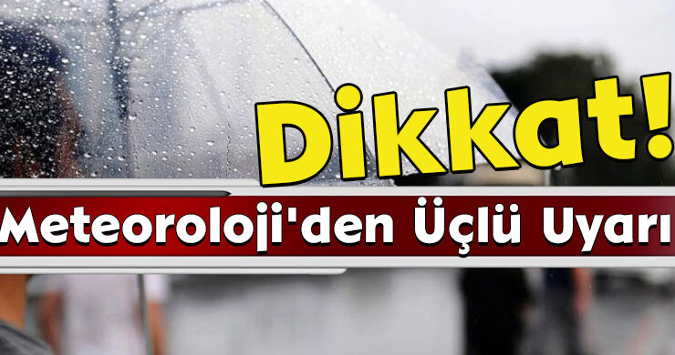 Dikkat! Meteoroloji’den Üçlü Uyarı