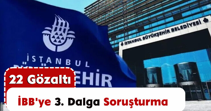 İBB’ye 3. Dalga Soruşturma: 22 Gözaltı