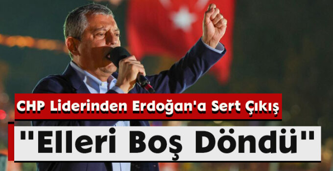 CHP Liderinden Erdoğan’a Sert Çıkış: “Elleri Boş Döndü”