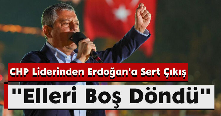 CHP Liderinden Erdoğan’a Sert Çıkış: “Elleri Boş Döndü”