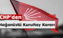CHP’den Olağanüstü Kurultay Kararı