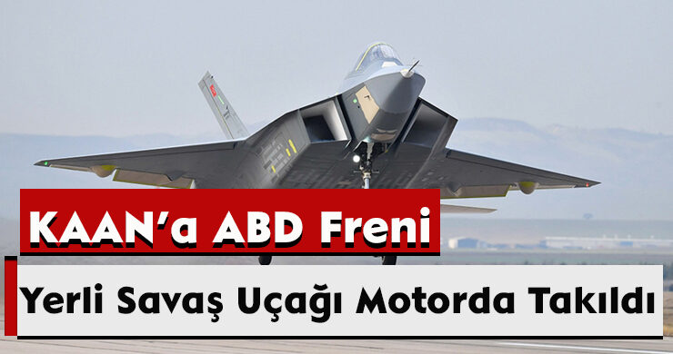 KAAN’a ABD Freni: Yerli Savaş Uçağı Motorda Takıldı
