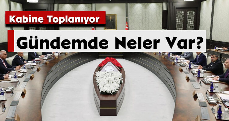 Kabine Toplanıyor: Gündemde Neler Var?