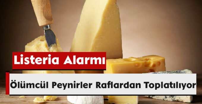 Listeria Alarmı: Ölümcül Peynirler Raflardan Toplatılıyor