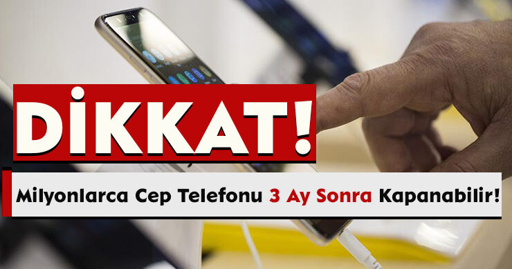 Milyonlarca Cep Telefonu 3 Ay Sonra Kapanabilir!