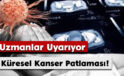 Uzmanlar Uyarıyor: Küresel Kanser Patlaması!