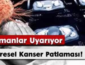Uzmanlar Uyarıyor: Küresel Kanser Patlaması!