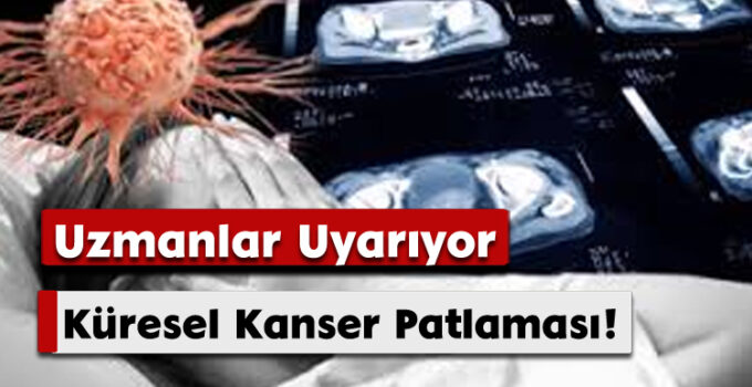Uzmanlar Uyarıyor: Küresel Kanser Patlaması!