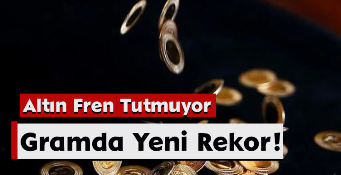 Altın Fren Tutmuyor: Gramda Yeni Rekor!