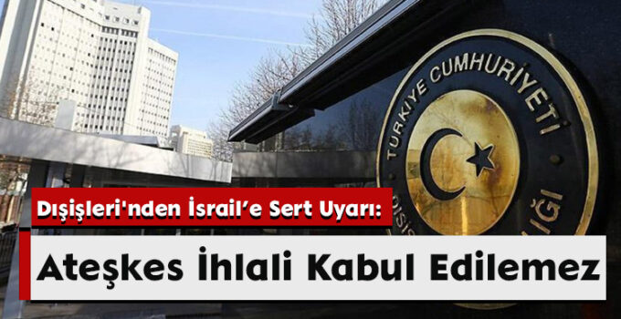 Dışişleri’nden İsrail’e Sert Uyarı: Ateşkes İhlali Kabul Edilemez