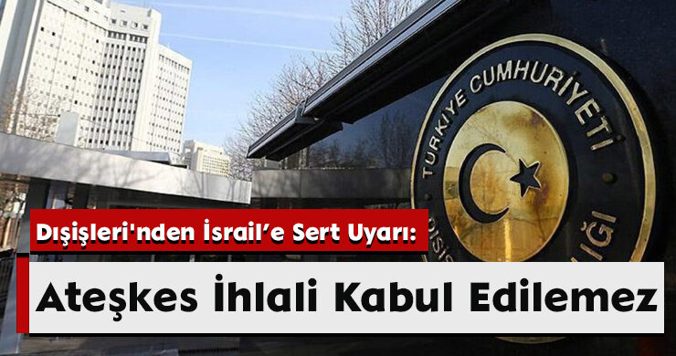 Dışişleri’nden İsrail’e Sert Uyarı: Ateşkes İhlali Kabul Edilemez