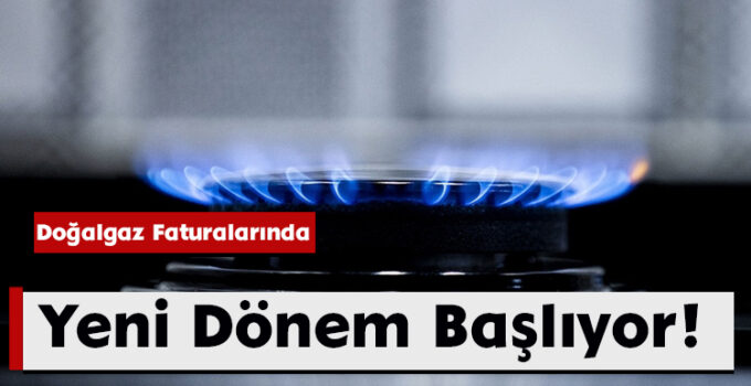 Doğalgaz Faturalarında Yeni Dönem Başlıyor!