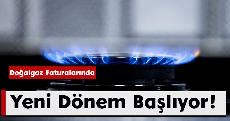 Doğalgaz Faturalarında Yeni Dönem Başlıyor!