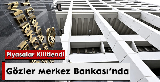 Gözler Merkez Bankası’nda: Piyasalar Kilitlendi