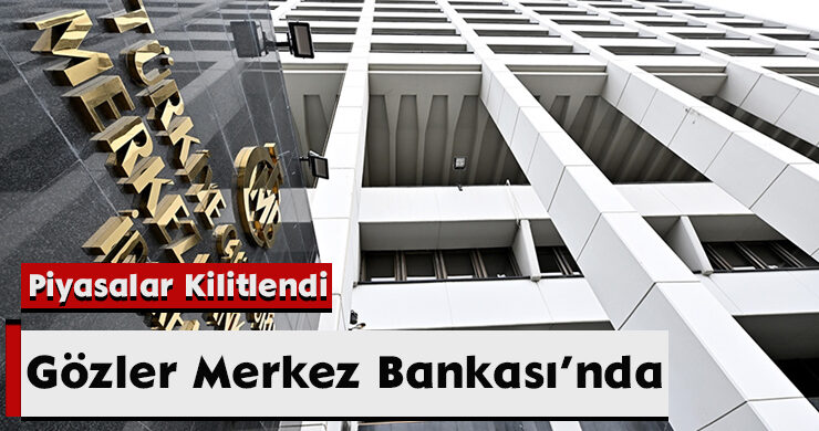 Gözler Merkez Bankası’nda: Piyasalar Kilitlendi