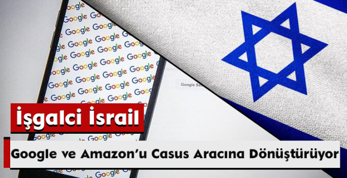 İşgalci İsrail, Google ve Amazon’u Casus Aracına Dönüştürüyor