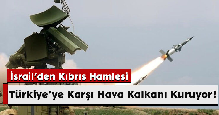 İsrail’den Kıbrıs Hamlesi: Türkiye’ye Karşı Hava Kalkanı Kuruyor!