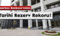 Merkez Bankası’ndan Tarihi Rezerv Rekoru!