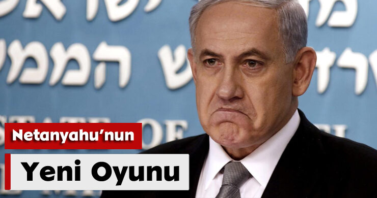 Netanyahu’nun Yeni Oyunu