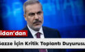 Fidan’dan Gazze İçin Kritik Toplantı Duyurusu
