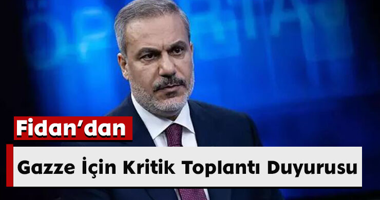 Fidan’dan Gazze İçin Kritik Toplantı Duyurusu