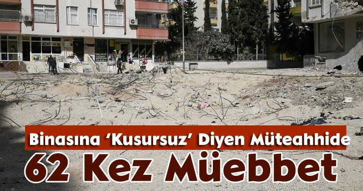 Binasına ‘Kusursuz’ Diyen Müteahhide 62 Kez Müebbet