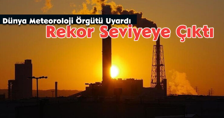 Dünya Meteoroloji Örgütü Uyardı: Rekor Seviyeye Çıktı