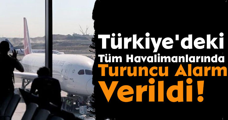 Türkiye’deki Tüm Havalimanlarında Turuncu Alarm Verildi!