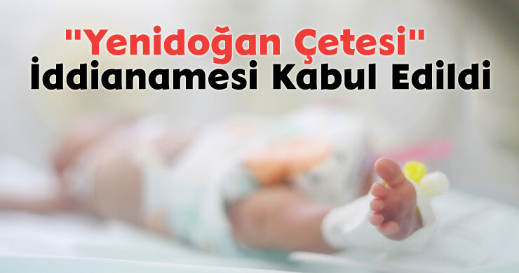 “Yenidoğan Çetesi” İddianamesi Kabul Edildi