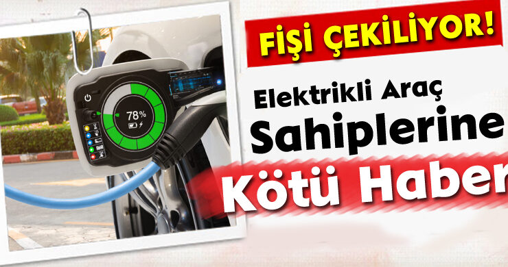 Elektrikli Araç Sahiplerine Kötü Haber: Fişi Çekiliyor!