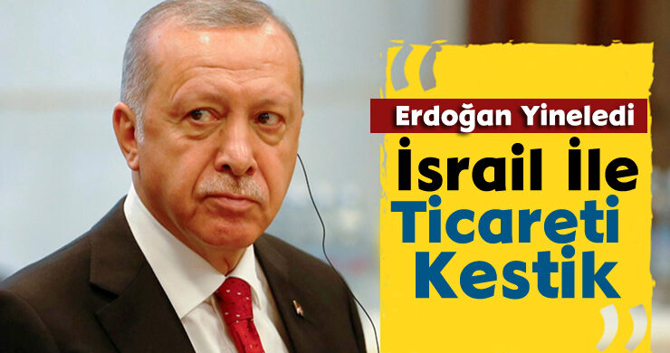 Erdoğan Yineledi: İsrail İle Ticareti Kestik
