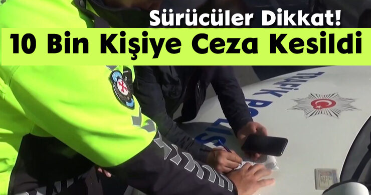 Sürücüler Dikkat! 10 Bin Kişiye Ceza Kesildi