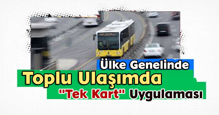 Ülke Genelinde Toplu Ulaşımda “Tek Kart” Uygulaması