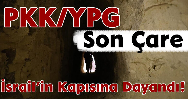 PKK/YPG, Son Çare İsrail’in Kapısına Dayandı!