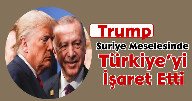 Trump, Suriye Meselesinde Türkiye’yi İşaret Etti