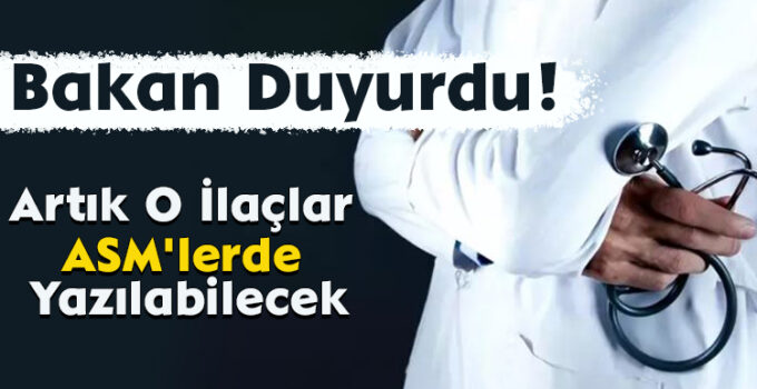 Bakan Duyurdu! Artık O İlaçlar ASM’lerde Yazılabilecek