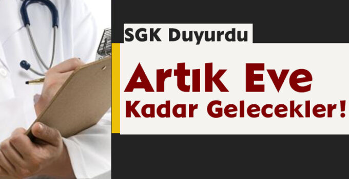 SGK Duyurdu: Artık Eve Kadar Gelecekler!