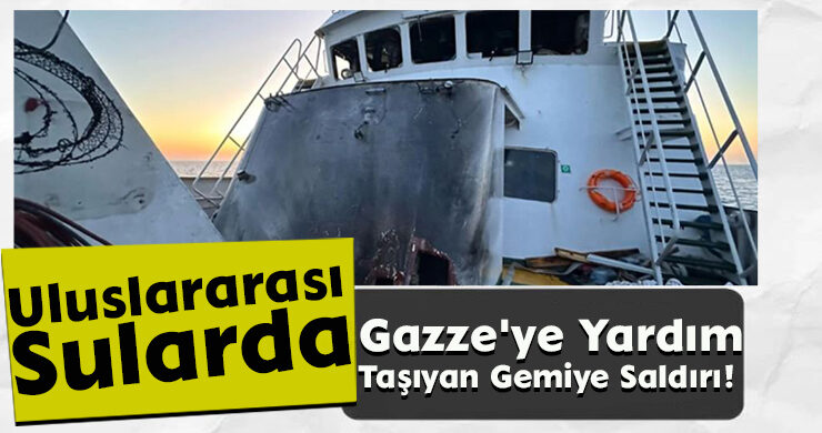 Gazze’ye Yardım Taşıyan Gemiye Saldırı!
