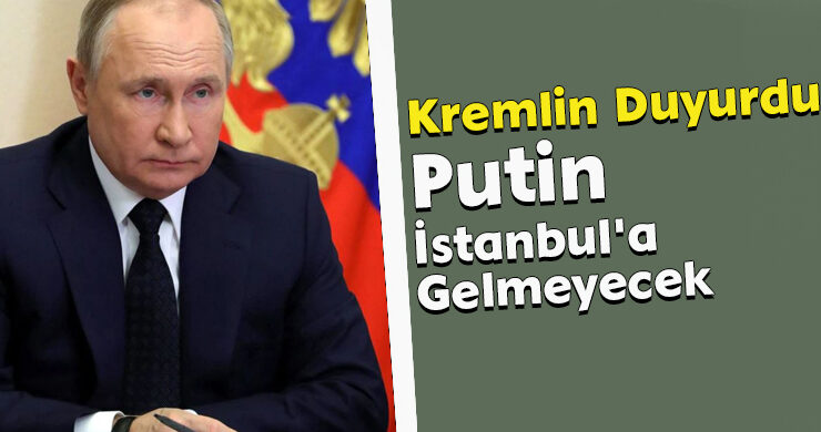 Kremlin Duyurdu: Putin İstanbul’a Gelmeyecek