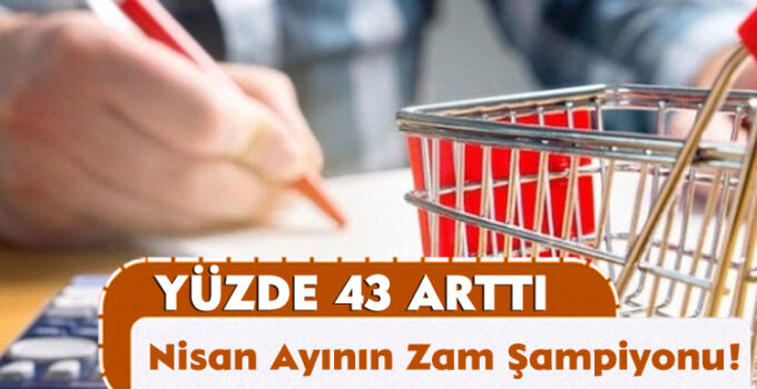 Yüzde 43 Arttı; Nisan Ayının Zam Şampiyonu!