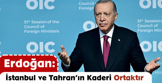 Erdoğan: İstanbul ve Tahran’ın Kaderi Ortaktır
