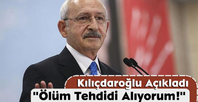 Kemal Kılıçdaroğlu Ölüm Tehdidi Aldığını Açıkladı
