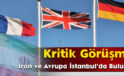 Kritik Görüşme: İran ve Avrupa İstanbul’da Buluştu