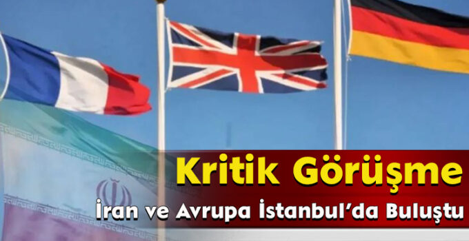 Kritik Görüşme: İran ve Avrupa İstanbul’da Buluştu