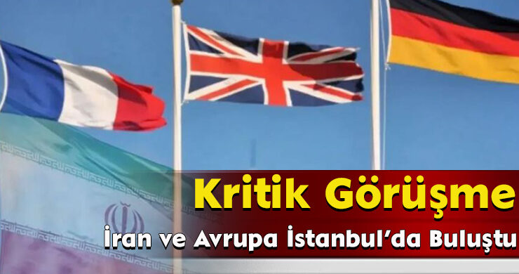 Kritik Görüşme: İran ve Avrupa İstanbul’da Buluştu