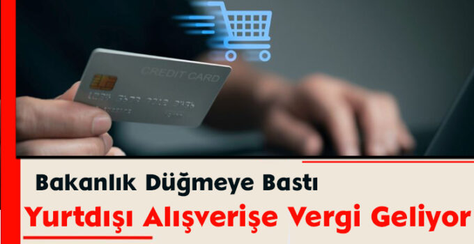 Bakanlık Düğmeye Bastı: Yurtdışı Alışverişe Vergi Geliyor
