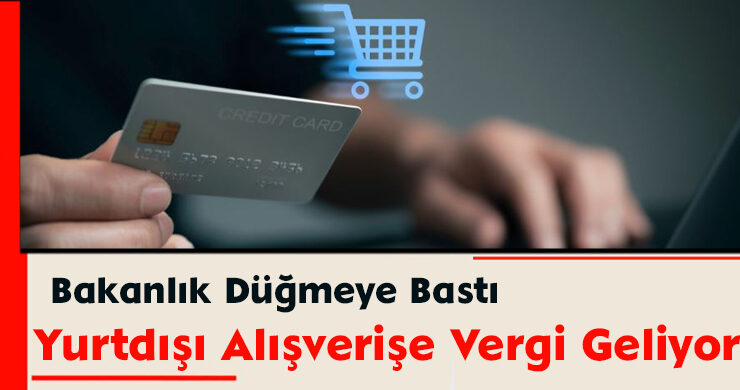 Bakanlık Düğmeye Bastı: Yurtdışı Alışverişe Vergi Geliyor