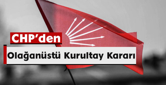 CHP’den Olağanüstü Kurultay Kararı