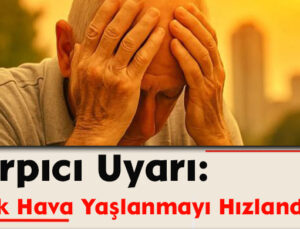 Çarpıcı Uyarı: Sıcak Hava Yaşlanmayı Hızlandırıyor