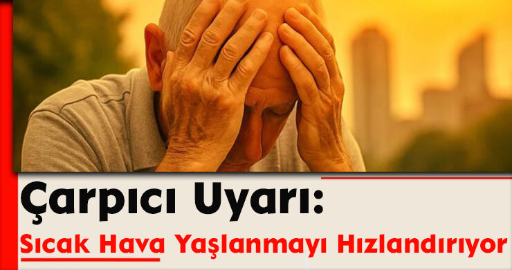 Çarpıcı Uyarı: Sıcak Hava Yaşlanmayı Hızlandırıyor